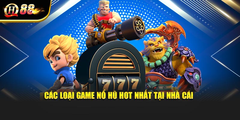 Các loại game nổ hũ hot nhất tại nhà cái