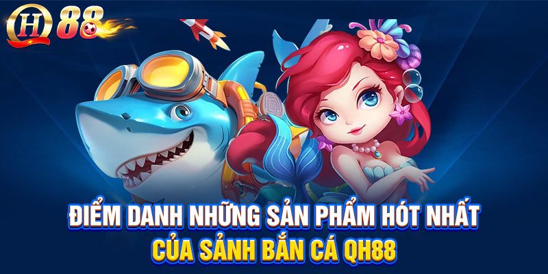 Điểm danh những sản phẩm hót nhất của sảnh bắn cá QH88
