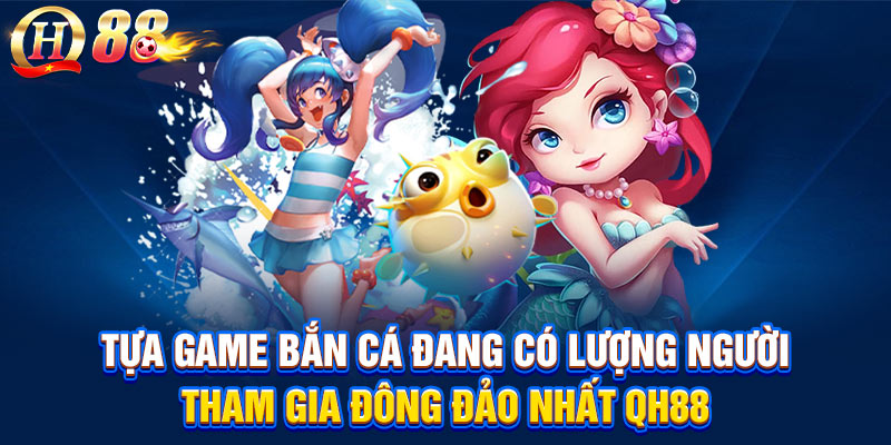 Tựa game bắn cá đang có lượng người tham gia đông đảo nhất QH88
