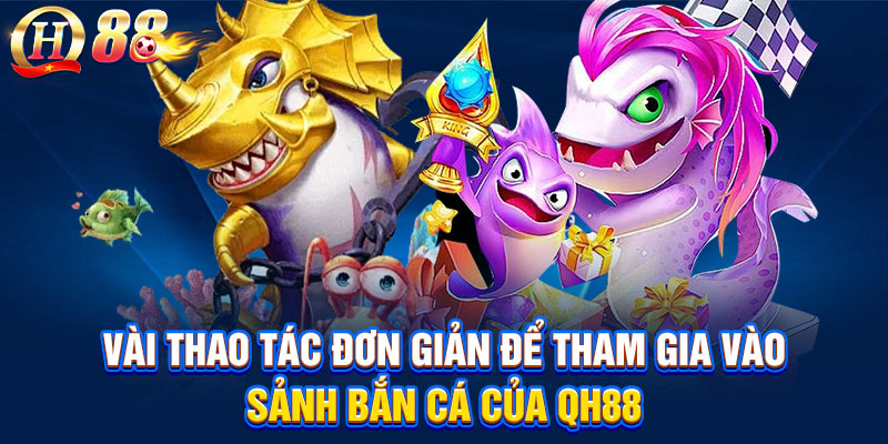 Vài thao tác đơn giản để tham gia vào sảnh bắn cá của QH88